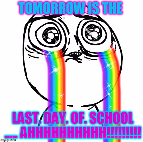 tomorrow is the last day of school ahhhhhhhhhh