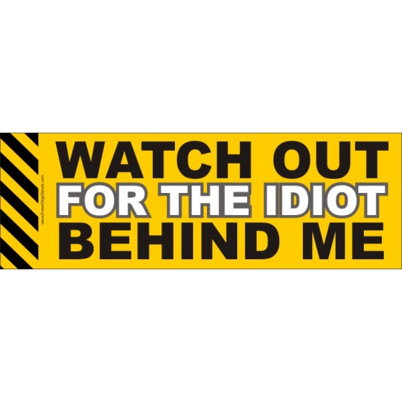 WARNING! Watch Out for the Idiot Behind Me