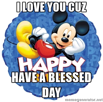 I LOVE YOU CUZ HAVE A BLESSED DAY - mickey mouse balloon | Meme ...