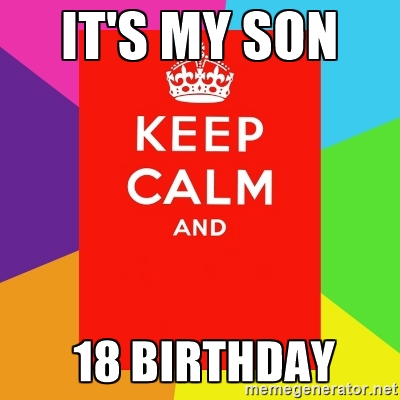 it's my son 18 birthday - Keep calm and | Meme Generator