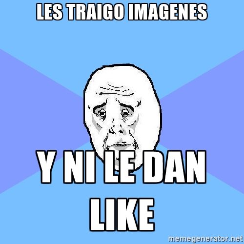 les traigo imagenes y ni le dan like - Okay Guy | Meme Generator