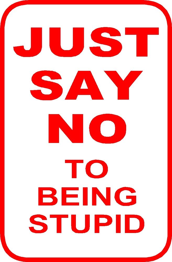 JUST SAY NO TO BEING STUPID SIGN (Funny Sign) | eBay