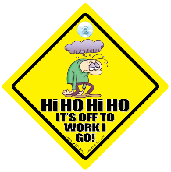 Hi Ho Hi Ho Its Off To Work I Go Car Sign, I Hate Work Sign ...
